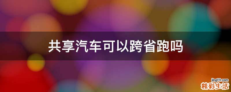 共享汽车可以跨省跑吗