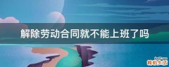 解除劳动合同就不能上班了吗