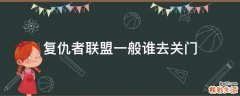 复仇者联盟一般谁去关门