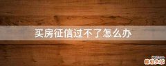 买房征信过不了怎么办
