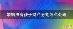 婚姻法有孩子财产分割怎么处理