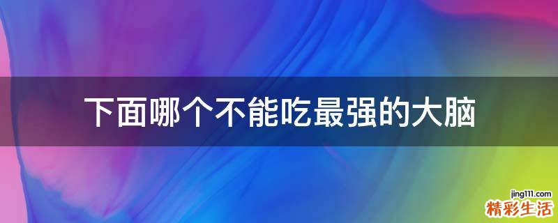下面哪个不能吃最强的大脑