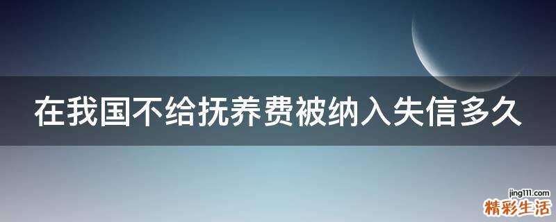 在我国不给抚养费被纳入失信多久