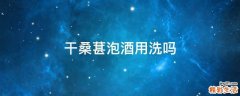 干桑葚泡酒用洗吗