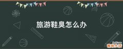 旅游鞋臭怎么办