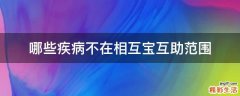 哪些疾病不在相互宝互助范围