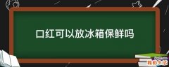 口红可以放冰箱保鲜吗
