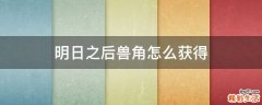 明日之后兽角怎么获得
