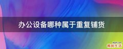 办公设备哪种属于重复铺货