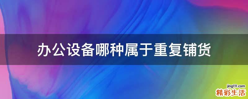 办公设备哪种属于重复铺货