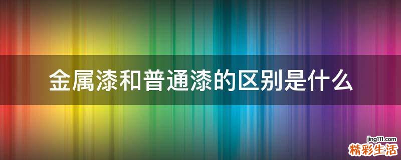 金属漆和普通漆的区别是什么