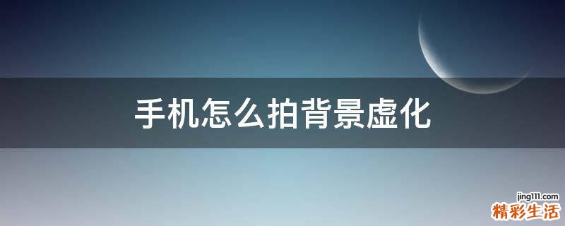 手机怎么拍背景虚化