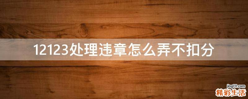 12123处理违章怎么弄不扣分