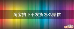 淘宝拍下不发货怎么赔偿