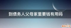 到债务人父母家里要钱有用吗
