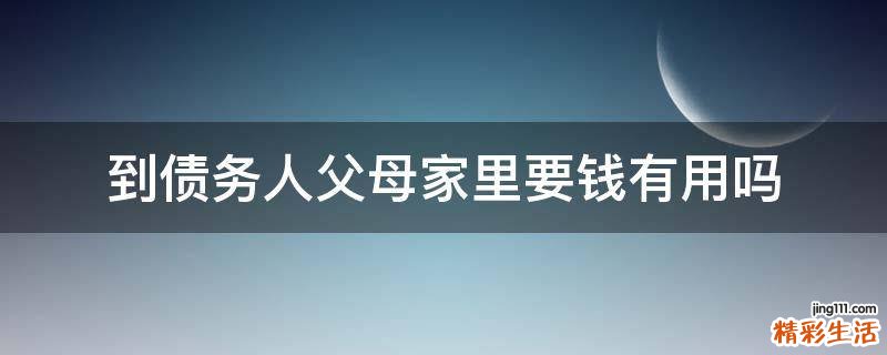 到债务人父母家里要钱有用吗