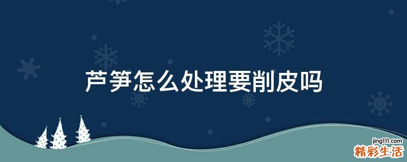 芦笋怎么处理要削皮吗