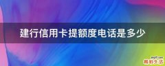 建行信用卡提额度电话是多少