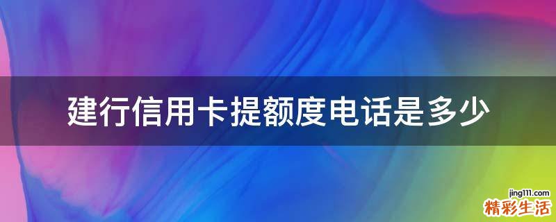 建行信用卡提额度电话是多少