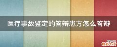 医疗事故鉴定的答辩患方怎么答辩