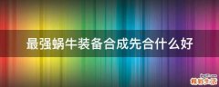 最强蜗牛装备合成先合什么好