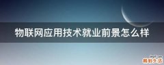 物联网应用技术就业前景怎么样