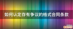 如何认定存有争议的格式合同条款