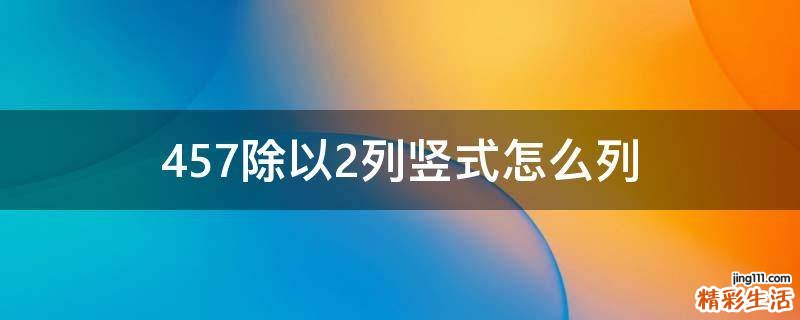 457除以2列竖式怎么列