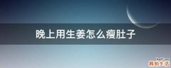 晚上用生姜怎么瘦肚子