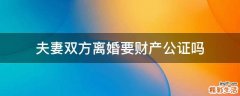 夫妻双方离婚要财产公证吗