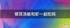 银耳汤能和虾一起吃吗