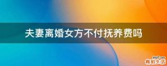 夫妻离婚女方不付抚养费吗