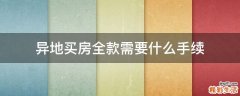 异地买房全款需要什么手续