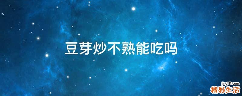 豆芽炒不熟能吃吗