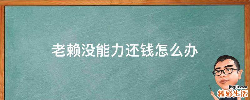 老赖没能力还钱怎么办