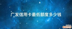广发信用卡最低额度多少钱