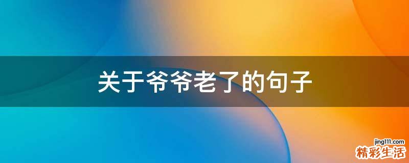 关于爷爷老了的句子