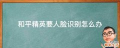 和平精英要人脸识别怎么办