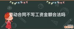 劳动合同不写工资金额合法吗