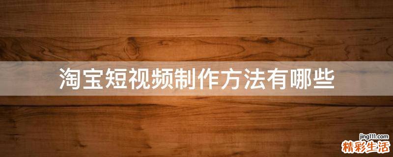 淘宝短视频制作方法有哪些