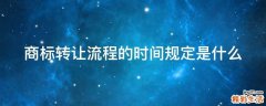 商标转让流程的时间规定是什么