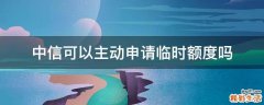 中信可以主动申请临时额度吗