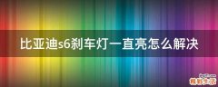 比亚迪s6刹车灯一直亮怎么解决
