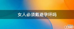 女人必须戴避孕环吗