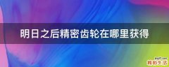 明日之后精密齿轮在哪里获得