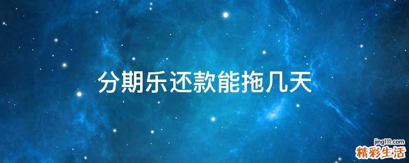 分期乐还款能拖几天