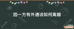 因一方有外遇该如何离婚