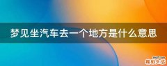 梦见坐汽车去一个地方是什么意思