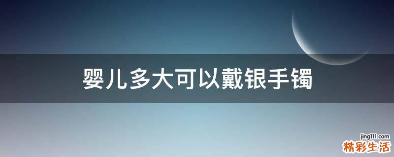 婴儿多大可以戴银手镯