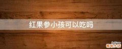 红果参小孩可以吃吗